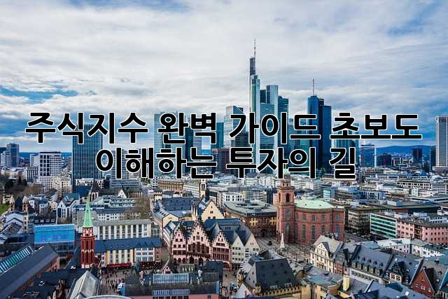 주식지수 완벽 가이드: 초보도 이해하는 투자의 길