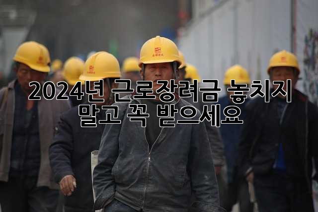 2024년 근로장려금, 놓치지 말고 꼭 받으세요!