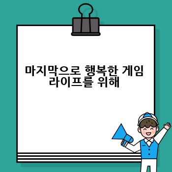 마지막으로 행복한 게임 라이프를 위해