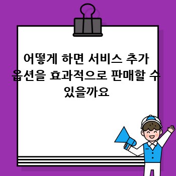 어떻게 하면 서비스 추가 옵션을 효과적으로 판매할 수 있을까요