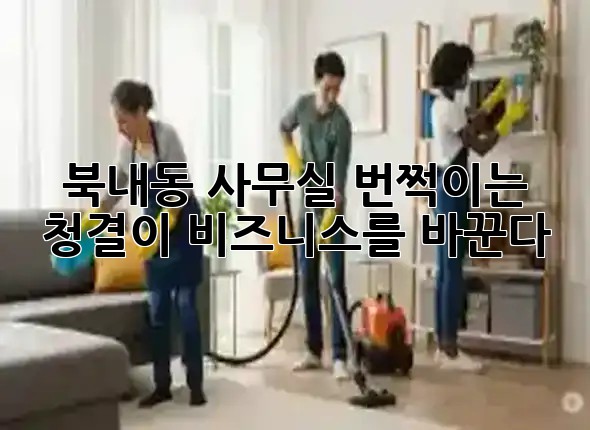 북내동 사무실, 번쩍이는 청결이 비즈니스를 바꾼다! ✨