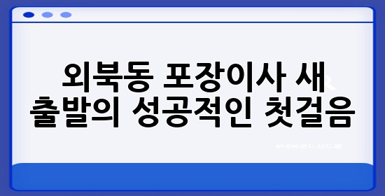 외북동 포장이사, 새 출발의 성공적인 첫걸음 🏡🚚