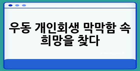 우동 개인회생, 막막함 속 희망을 찾다 ⚖️ 우동 개인회생, 막막함 속 희망을 찾다 ⚖️