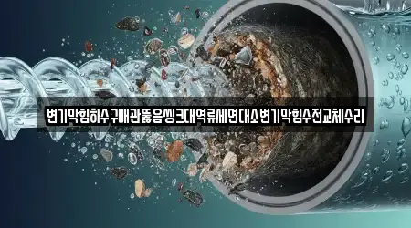 변기막힘하수구배관뚫음씽크대역류세면대소변기막힘수전교체수리