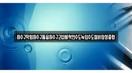 하수구막힘하수구뚫음하수구고압세척언수도녹임수도설비삼성종합
