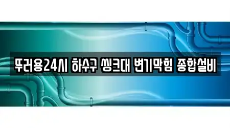뚜러용24시 하수구 씽크대 변기막힘 종합설비