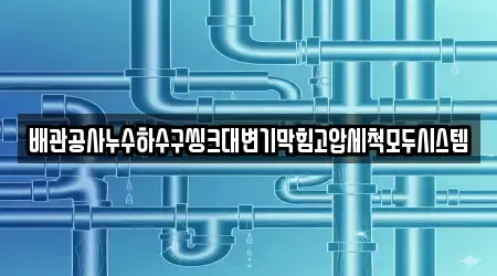 배관공사누수하수구씽크대변기막힘고압세척모두시스템