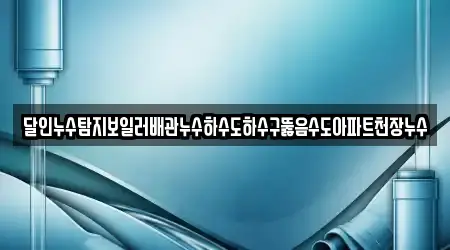 달인누수탐지보일러배관누수하수도하수구뚫음수도아파트천장누수