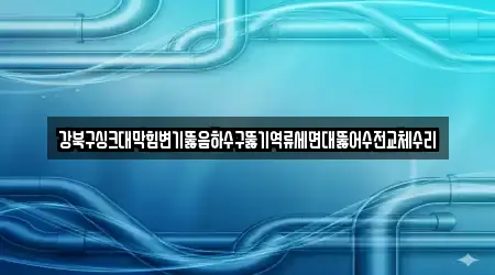 강북구싱크대막힘변기뚫음하수구뚫기역류세면대뚫어수전교체수리