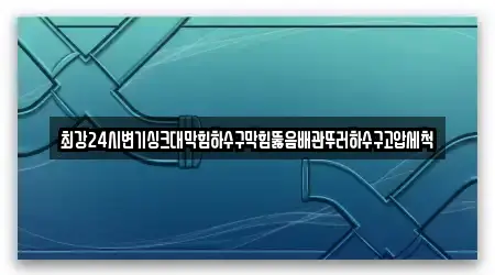 최강24시변기싱크대막힘하수구막힘뚫음배관뚜러하수구고압세척