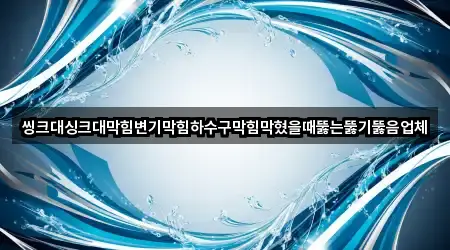 씽크대싱크대막힘변기막힘하수구막힘막혔을때뚫는뚫기뚫음업체