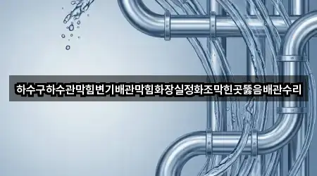 하수구하수관막힘변기배관막힘화장실정화조막힌곳뚫음배관수리
