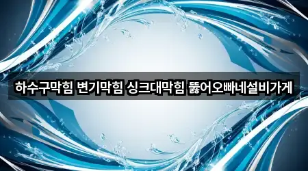 하수구막힘 변기막힘 싱크대막힘 뚫어오빠네설비가게