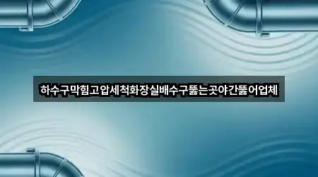 하수구막힘고압세척화장실배수구뚫는곳야간뚫어업체