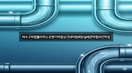 하수구막힘뚫어주는곳변기막힘싱크대막힘화장실배관막힘야간작업