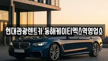 강원 동해시 렌트카 전문 현대관광렌트카 동해케이티엑스역영업소
